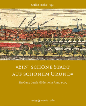 Ein’ schöne Stadt auf schönem Grund. Ein Gang durch Hildesheim Anno 1575