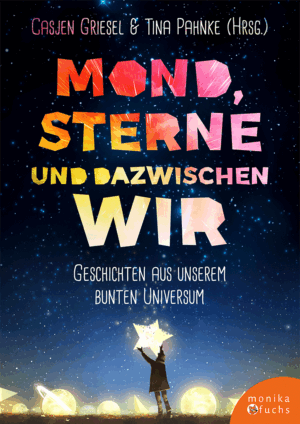 Mond, Sterne und dazwischen wir. Geschichten aus unserem bunten Universum